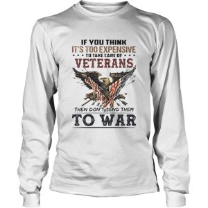 If you think its too expensive to take care of veterans bald eagle then dont send them to war shirt 2