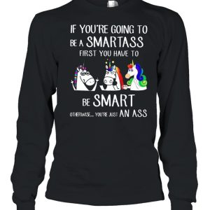 If youre going to be a smartass first you have to be smart shirt