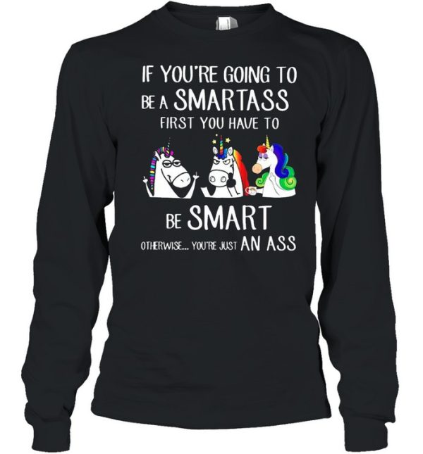 If youre going to be a smartass first you have to be smart shirt