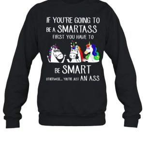 If youre going to be a smartass first you have to be smart shirt