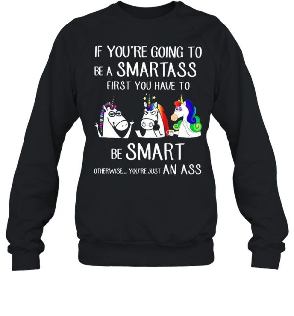 If youre going to be a smartass first you have to be smart shirt