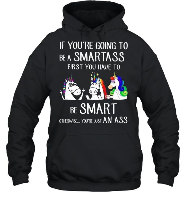 If youre going to be a smartass first you have to be smart shirt