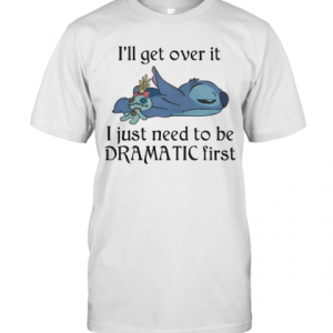 Ill Get Over It I Just Need To Be Dramatic First T-Shirt