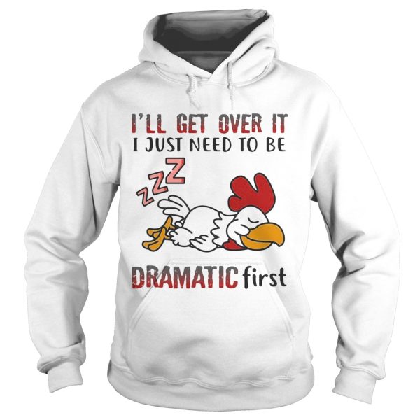 Ill Get Over It I Just Need To Be Dramtic First Chicken shirt