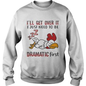 Ill Get Over It I Just Need To Be Dramtic First Chicken shirt 2