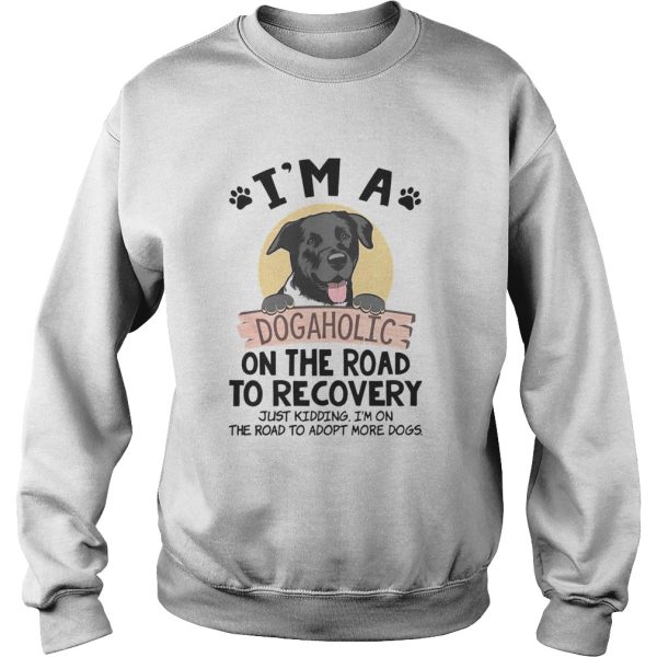 Im A Dogaholic On The Road To Recovery Just Kidding shirt