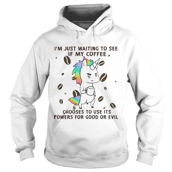 Im Just Waiting To See If My Coffee Chooses To Use Its Powers For Good Or Evil Unicorn shirt