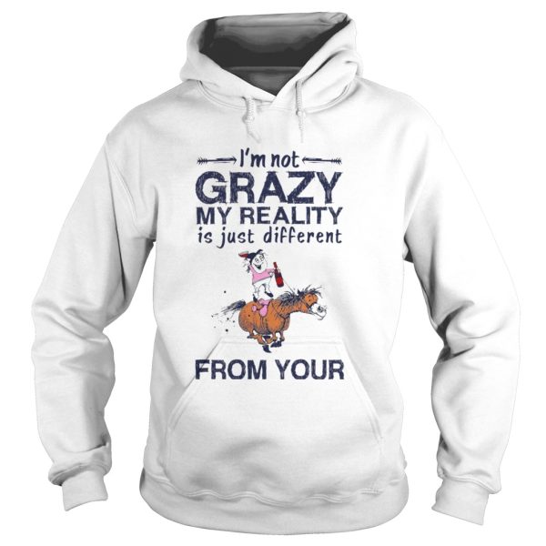 Im Not Crazy My Reality Is Just Different From Your shirt