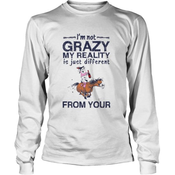 Im Not Crazy My Reality Is Just Different From Your shirt