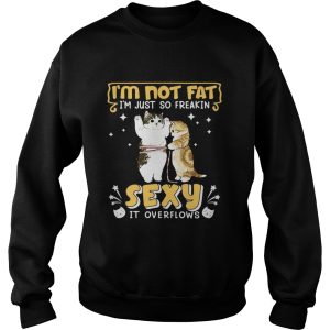 Im Not Fat Im Just So Freakin Sexy It Overflows Cat shirt 3