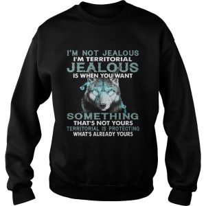 Im Not Jealous Im Territorial Jealous Is When You Want shirt