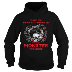 Im Not The Hero You Wanted Im The Monster You Needed shirt