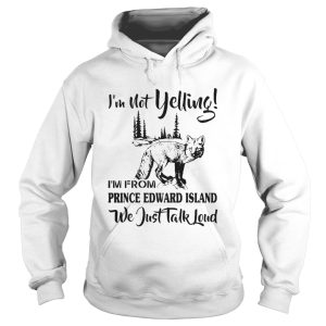 Im Not Yelling Im From Prince Edward Island We Just Talk Loud shirt