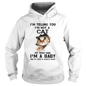 Im Telling You Im Not A Cat My Mom Said Im A Baby And My Mom Is Always Right shirt 1