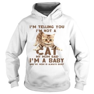 Im Telling You Im Not A Cat My Mon Said Im A Baby And My Mom Is Always Right shirt 1