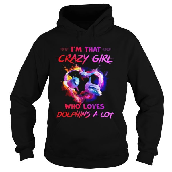 Im That Crazy Girl Who Loves Dolphins A Lot shirt