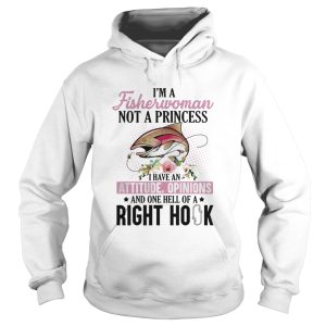 Im a fisherwoman not a princess i have an attitude opinions and one hell of a right hook flowers shirt