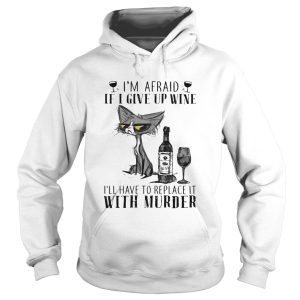 Im afraid if I give up wine Ill have to replace it with murder cat shirt