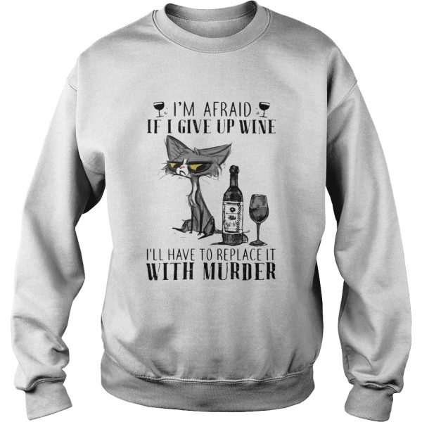 Im afraid if I give up wine Ill have to replace it with murder cat shirt