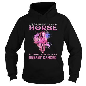 Im as healthy as a horse if that horse has breast cancer shirt 1