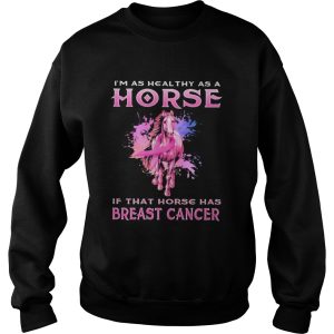 Im as healthy as a horse if that horse has breast cancer shirt