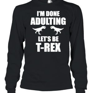 Im done adulting let's be Trex shirt 1