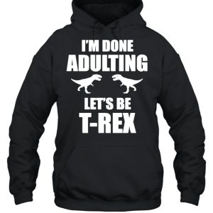 Im done adulting let's be Trex shirt 3