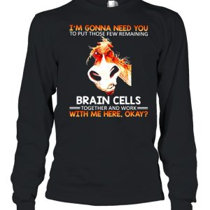 Im gonna need you to put those few remaining brain cells shirt 1