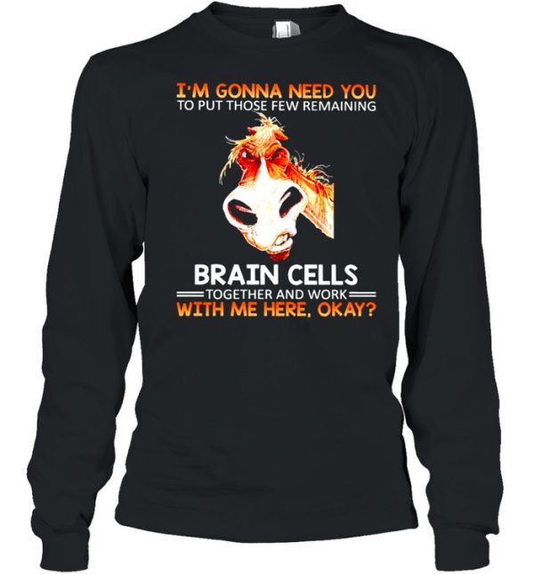 Im gonna need you to put those few remaining brain cells shirt