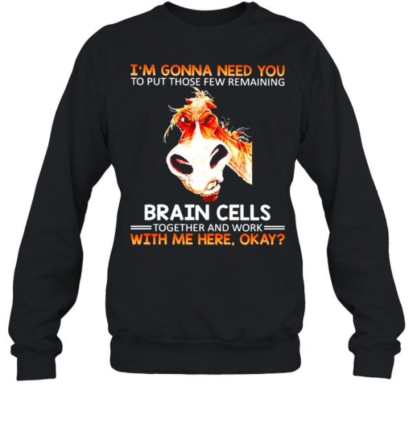 Im gonna need you to put those few remaining brain cells shirt