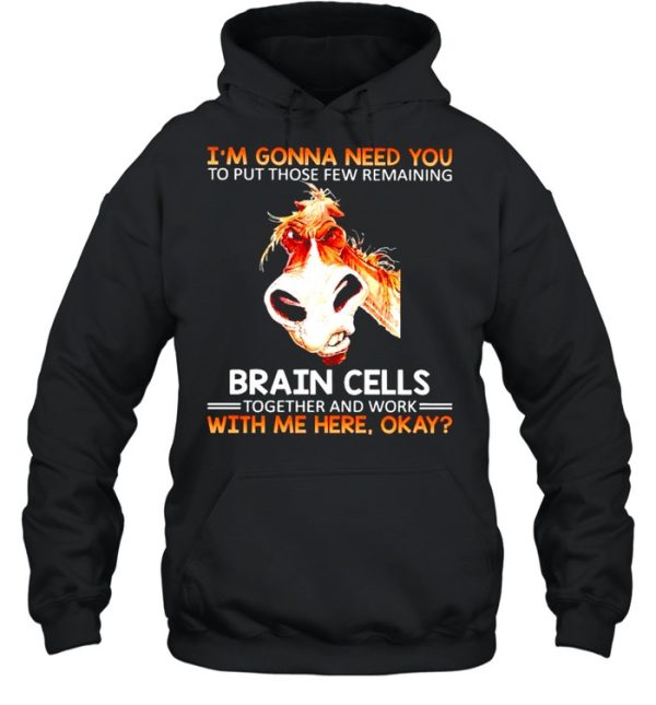 Im gonna need you to put those few remaining brain cells shirt