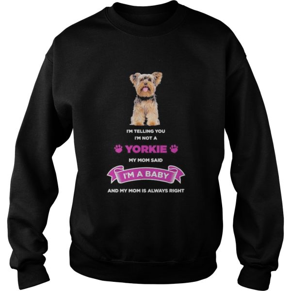 Im telling you im not a yorkie my mom said im a baby and my mom is always right shirt