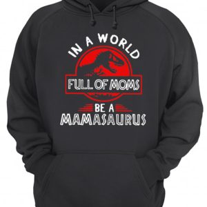 In A World Full Of Moms Be A Mamasaurus shirt 3