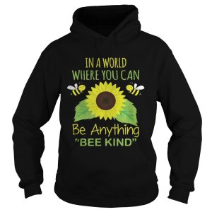 In A World Where You Can Be Anything Bee Kind shirt