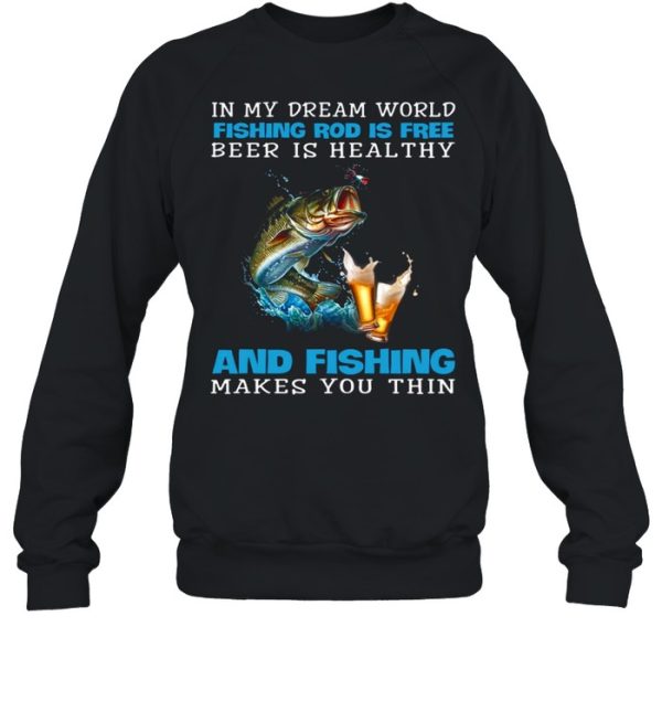 In My Dream World Fishing Rod Is Free Beer Is Healthy And Fishing Makes You Thin shirt