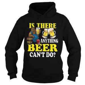 Is There Anything Beer Cant Do shirt