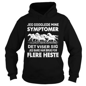 Jeg Googlede Mine Symptomer Det Viser Sig Jed Bare Har Brug For Flere Heste shirt 1