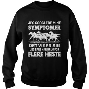 Jeg Googlede Mine Symptomer Det Viser Sig Jed Bare Har Brug For Flere Heste shirt 2