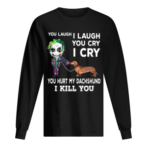 Joker You laugh I laugh you cry I cry you hurt my dachshund I kill you shirt 1