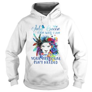 July Queen I Am Who I Am Your Approval Isnt Needed shirt