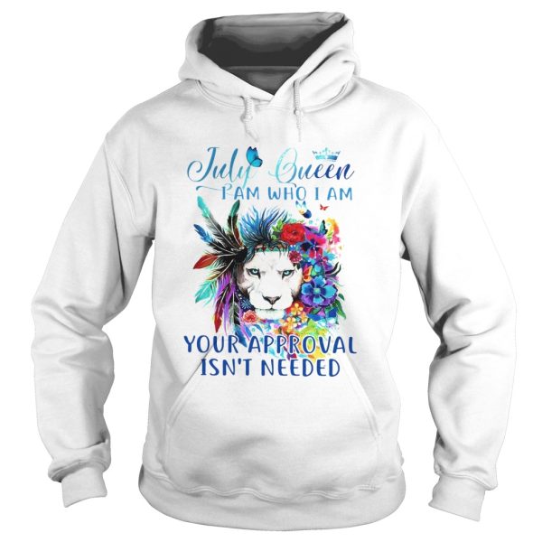 July Queen I Am Who I Am Your Approval Isnt Needed shirt