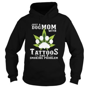 Just A Dog Mom With Tattoos And A Smoking Problem Weed shirt 1