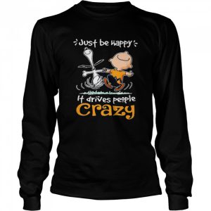 Just Be Happy It Drives People Crazy Snoopy With Charlie Shirt 1