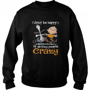 Just Be Happy It Drives People Crazy Snoopy With Charlie Shirt