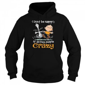 Just Be Happy It Drives People Crazy Snoopy With Charlie Shirt 3