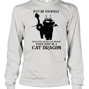 Just Be Yourself But If You Can Be A Cat Dragon The Just Be A Cat Dragon Shirt