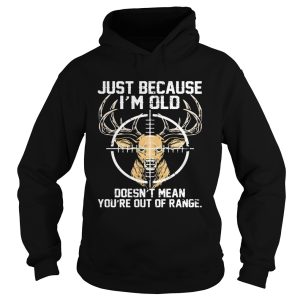 Just because Im old doesnt mean youre out of range Deer shirt 1