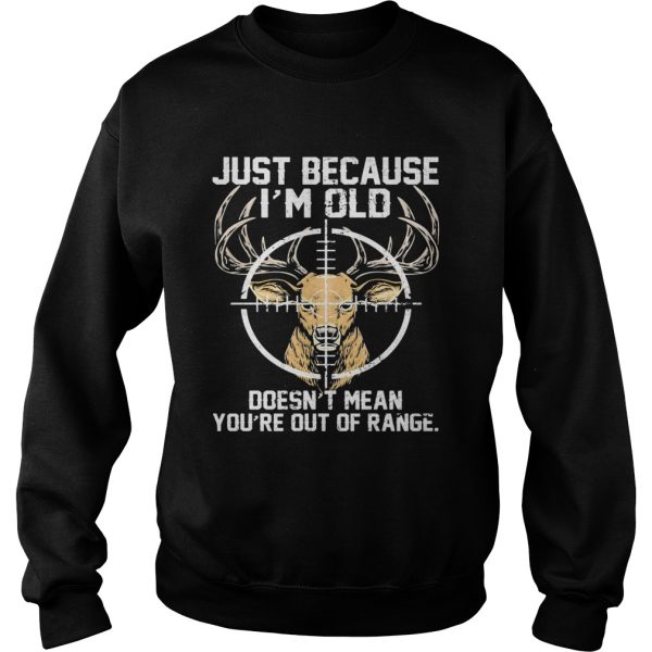 Just because Im old doesnt mean youre out of range Deer shirt