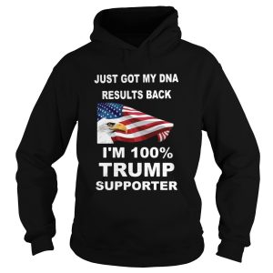 Just got my DNA results back Im 100 percent trump supporter shirt