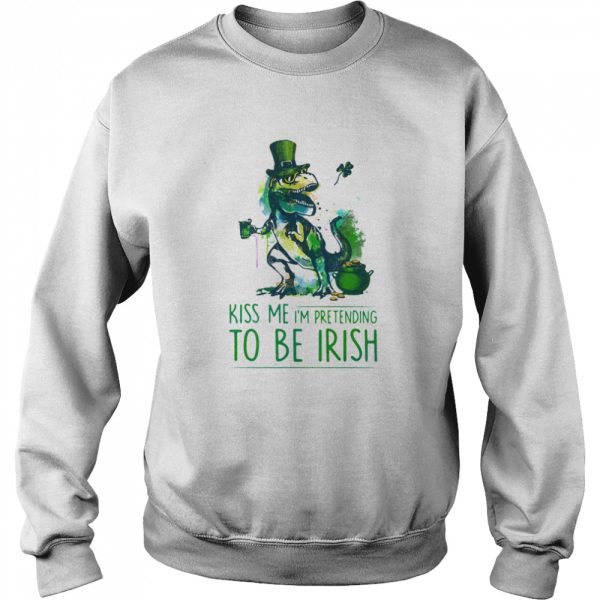 Kiss Me I’m Pretending To Be Irish T Rex Patrick Day shirt